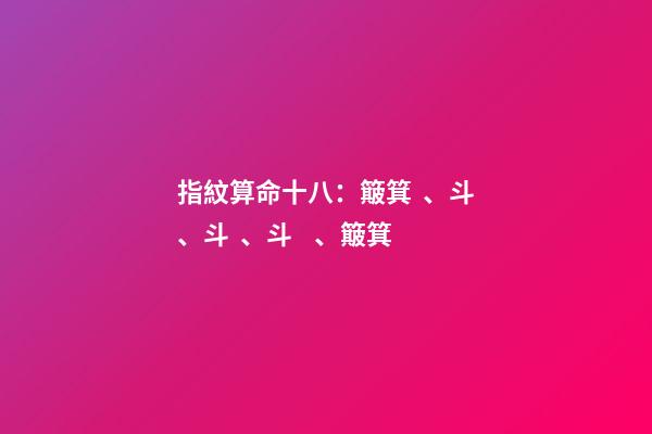 指紋算命十八：簸箕、斗、斗、斗、簸箕